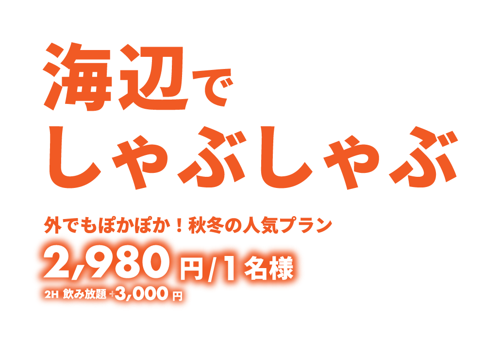 海辺でしゃぶしゃぶ2980円／1名様！（+2時間飲放題
    3000円）外でもぽかぽか！秋冬の人気プランです！